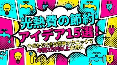 光熱費の節約アイデア15選！今日からできる簡単テクニックで年間3万円以上お得に