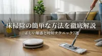 床掃除の簡単な方法を徹底解説｜正しい順番と時短テクニック7選