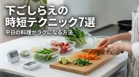 下ごしらえの時短テクニック7選｜平日の料理がラクになる方法