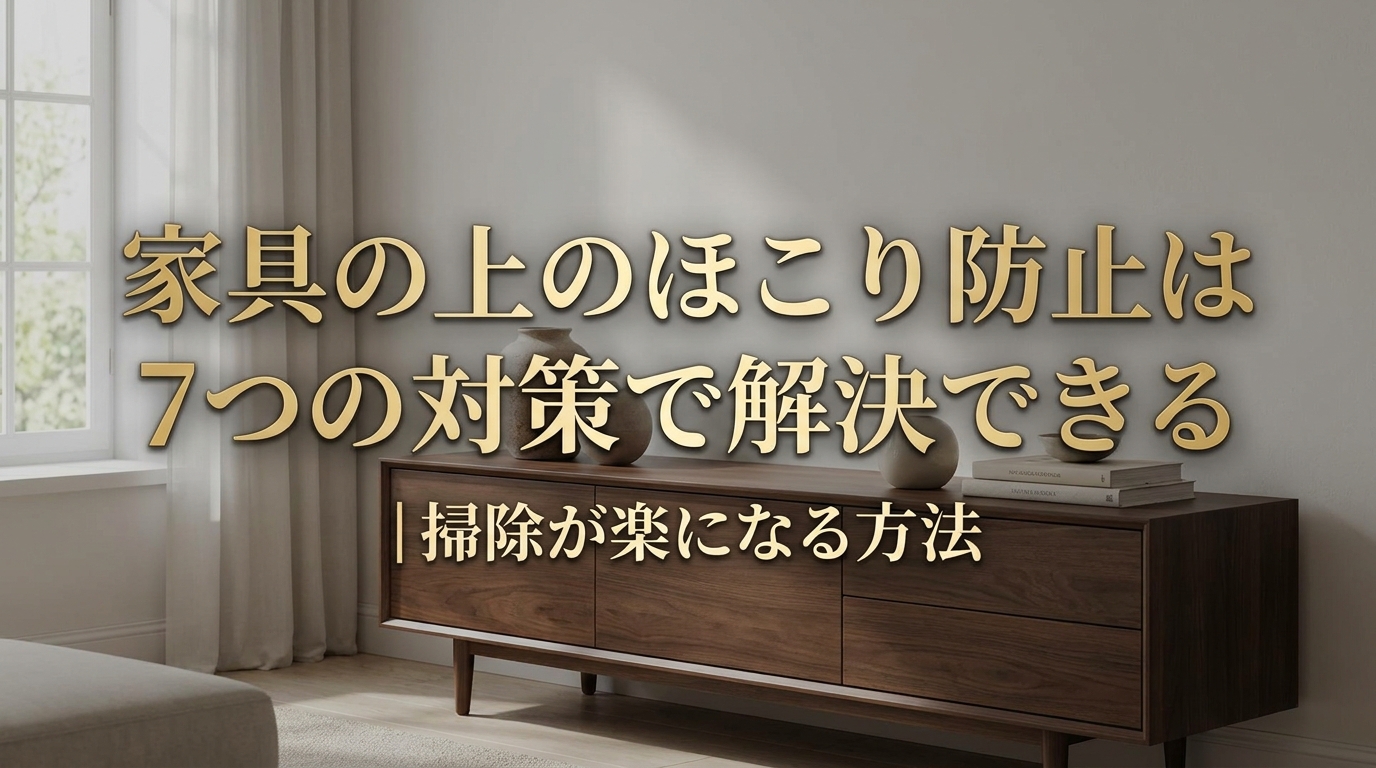 家具の上のほこり防止は7つの対策で解決できる|掃除が楽になる方法