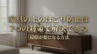 家具の上のほこり防止は7つの対策で解決できる｜掃除が楽になる方法