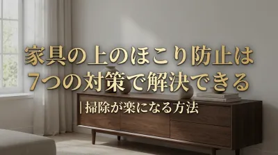 家具の上のほこり防止は7つの対策で解決できる｜掃除が楽になる方法