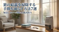 窓の結露を掃除する手間を減らす方法7選｜毎日しないで済む仕組み作り