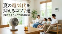 夏の電気代を抑えるコツ7選｜家庭で今日からできる節約術
