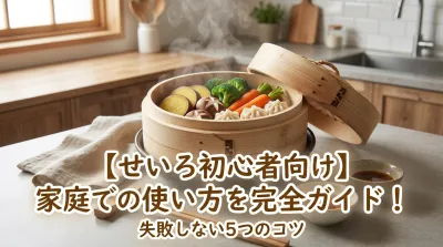 【せいろ初心者向け】家庭での使い方を完全ガイド！失敗しない5つのコツ