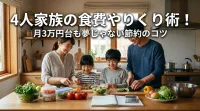 4人家族の食費やりくり術！月3万円台も夢じゃない節約のコツ