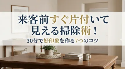 来客前すぐ片付いて見える掃除術！30分で好印象を作る7つのコツ
