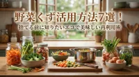 野菜くず活用方法7選！捨てる前に知りたいエコで美味しい再利用術